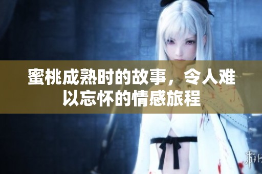 蜜桃成熟时的故事，令人难以忘怀的情感旅程