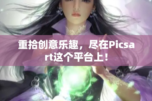 重拾创意乐趣，尽在Picsart这个平台上！