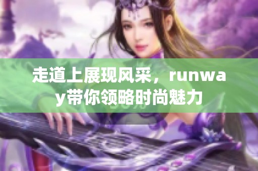 走道上展现风采，runway带你领略时尚魅力