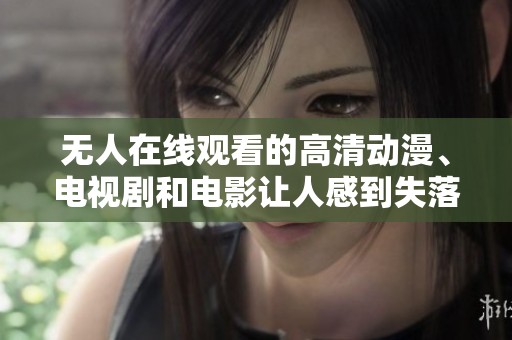 无人在线观看的高清动漫、电视剧和电影让人感到失落
