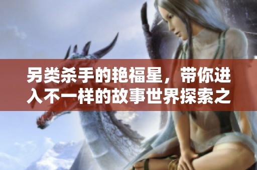 另类杀手的艳福星，带你进入不一样的故事世界探索之旅