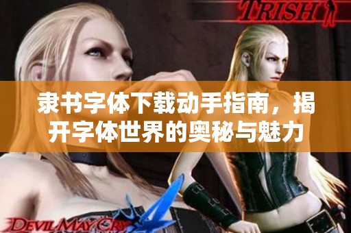 隶书字体下载动手指南，揭开字体世界的奥秘与魅力