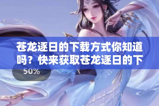 苍龙逐日的下载方式你知道吗？快来获取苍龙逐日的下载链接吧！