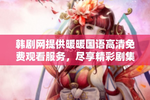 韩剧网提供暖暖国语高清免费观看服务，尽享精彩剧集体验
