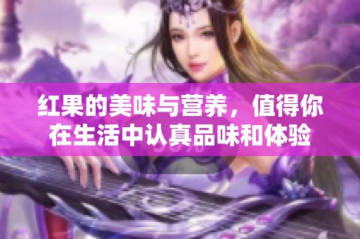 红果的美味与营养，值得你在生活中认真品味和体验