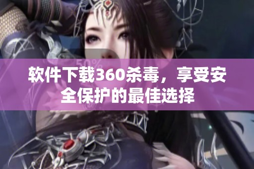 软件下载360杀毒，享受安全保护的最佳选择