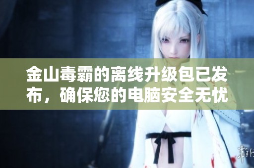 金山毒霸的离线升级包已发布，确保您的电脑安全无忧！