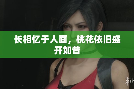 长相忆于人面，桃花依旧盛开如昔