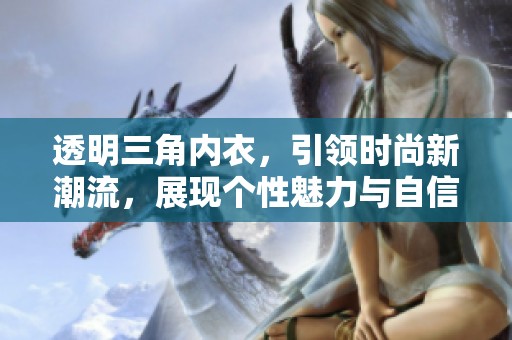 透明三角内衣，引领时尚新潮流，展现个性魅力与自信风采