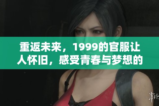 重返未来，1999的官服让人怀旧，感受青春与梦想的碰撞