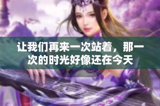 让我们再来一次站着，那一次的时光好像还在今天