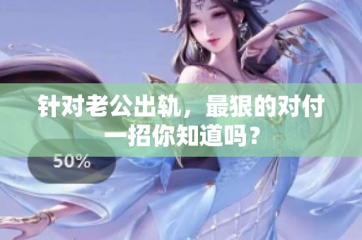 针对老公出轨，最狠的对付一招你知道吗？