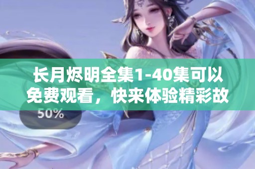 长月烬明全集1-40集可以免费观看，快来体验精彩故事吧