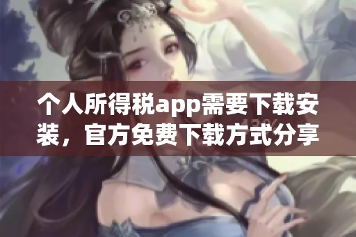 个人所得税app需要下载安装，官方免费下载方式分享给大家