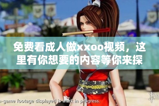 免费看**做xxoo视频，这里有你想要的内容等你来探索