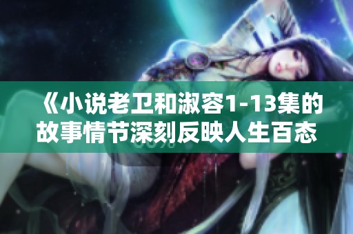 《小说老卫和淑容1-13集的故事情节深刻反映人生百态》