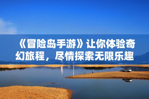 《冒险岛手游》让你体验奇幻旅程，尽情探索无限乐趣与挑战