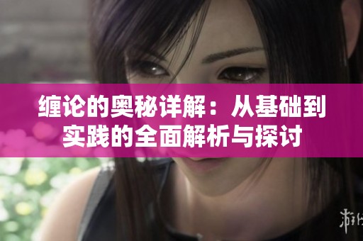 缠论的奥秘详解：从基础到实践的全面解析与探讨