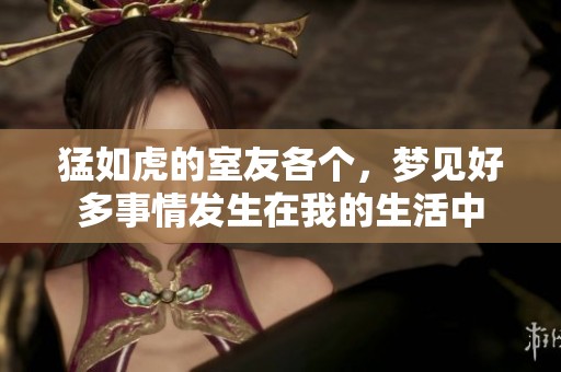 猛如虎的室友各个，梦见好多事情发生在我的生活中