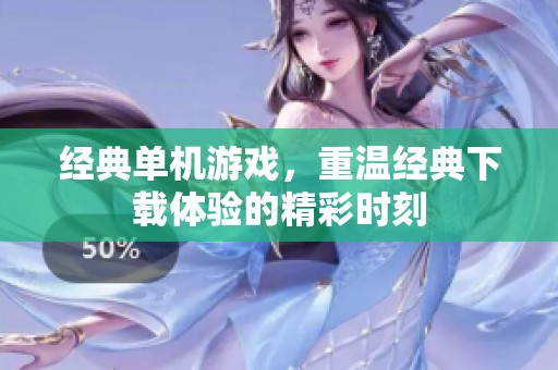 经典单机游戏，重温经典下载体验的精彩时刻