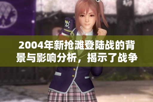 2004年新抢滩登陆战的背景与影响分析，揭示了战争的深远意义