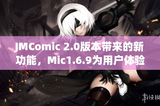 JMComic 2.0版本带来的新功能，Mic1.6.9为用户体验增添了更多乐趣