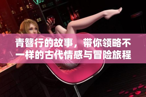 青簪行的故事，带你领略不一样的古代情感与冒险旅程