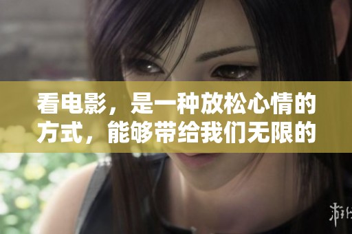 看电影，是一种放松心情的方式，能够带给我们无限的乐趣与感动