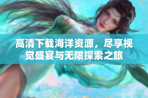 高清下载海洋资源，尽享视觉盛宴与无限探索之旅
