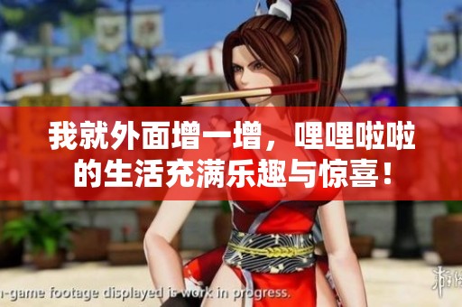 我就外面增一增，哩哩啦啦的生活充满乐趣与惊喜！