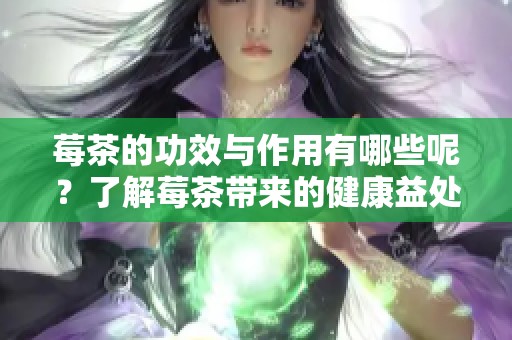 莓茶的功效与作用有哪些呢？了解莓茶带来的健康益处！