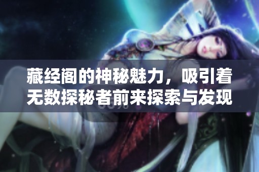藏经阁的神秘魅力，吸引着无数探秘者前来探索与发现。