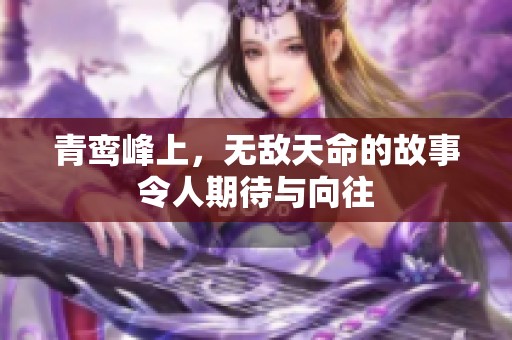 青鸾峰上，无敌天命的故事令人期待与向往