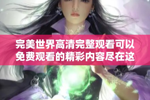 完美世界高清完整观看可以免费观看的精彩内容尽在这里
