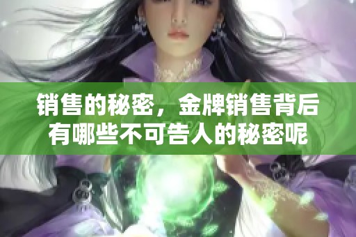 销售的秘密，金牌销售背后有哪些不可告人的秘密呢