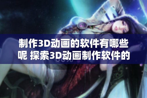 制作3D动画的软件有哪些呢 探索3D动画制作软件的魅力与功能