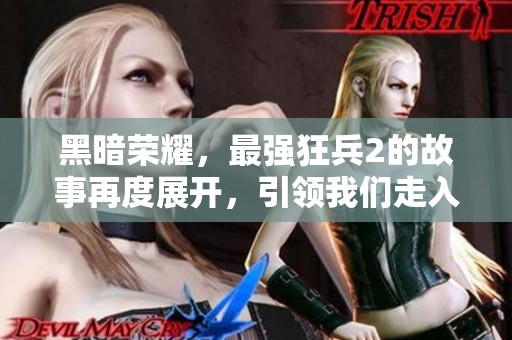 黑暗荣耀，最强狂兵2的故事再度展开，引领我们走入新的冒险之中