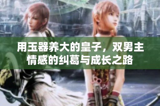 用玉器养大的皇子，双男主情感的纠葛与成长之路