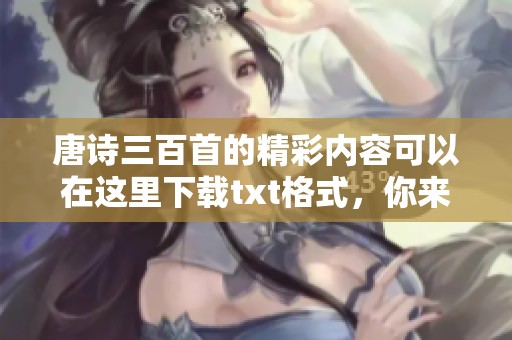 唐诗三百首的精彩内容可以在这里下载txt格式，你来试试吧