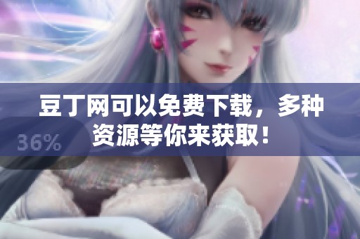 豆丁网可以免费下载，多种资源等你来获取！