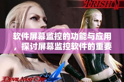 软件屏幕监控的功能与应用，探讨屏幕监控软件的重要性