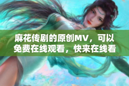 麻花传剧的原创MV，可以免费在线观看，快来在线看吧！