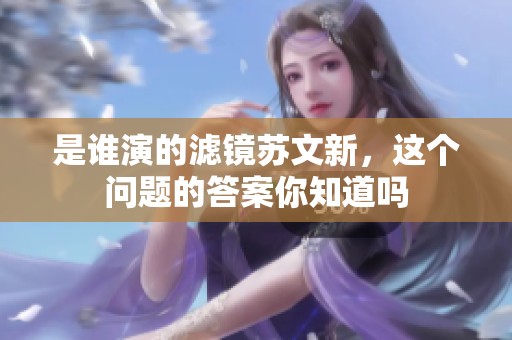 是谁演的滤镜苏文新，这个问题的答案你知道吗