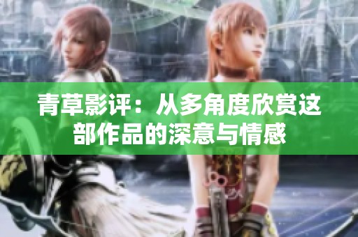 青草影评：从多角度欣赏这部作品的深意与情感