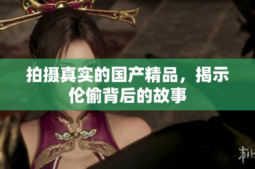 拍摄真实的****，揭示伦偷背后的故事