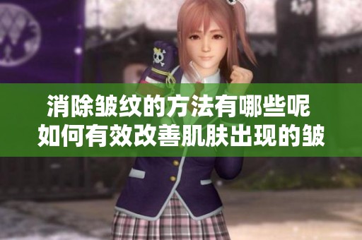 消除皱纹的方法有哪些呢 如何有效改善肌肤出现的皱纹问题