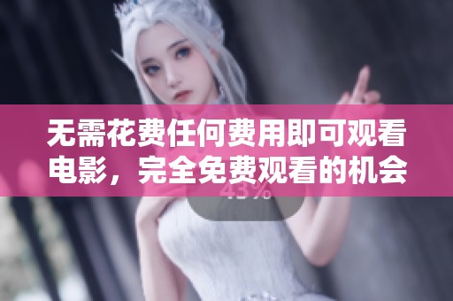 无需花费任何费用即可观看电影，完全免费观看的机会来了！