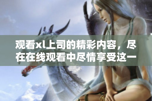 观看xl上司的精彩内容，尽在在线观看中尽情享受这一切
