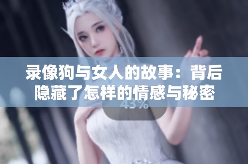 录像狗与女人的故事：背后隐藏了怎样的情感与秘密