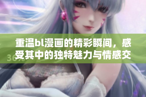 重温bl漫画的精彩瞬间，感受其中的独特魅力与情感交流